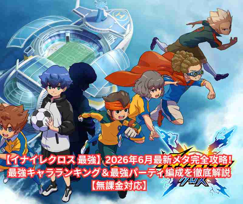 【イナイレクロス 最強】2026年6月最新メタ完全攻略！最強キャラランキング＆最強パーティ編成を徹底解説【無課金対応】