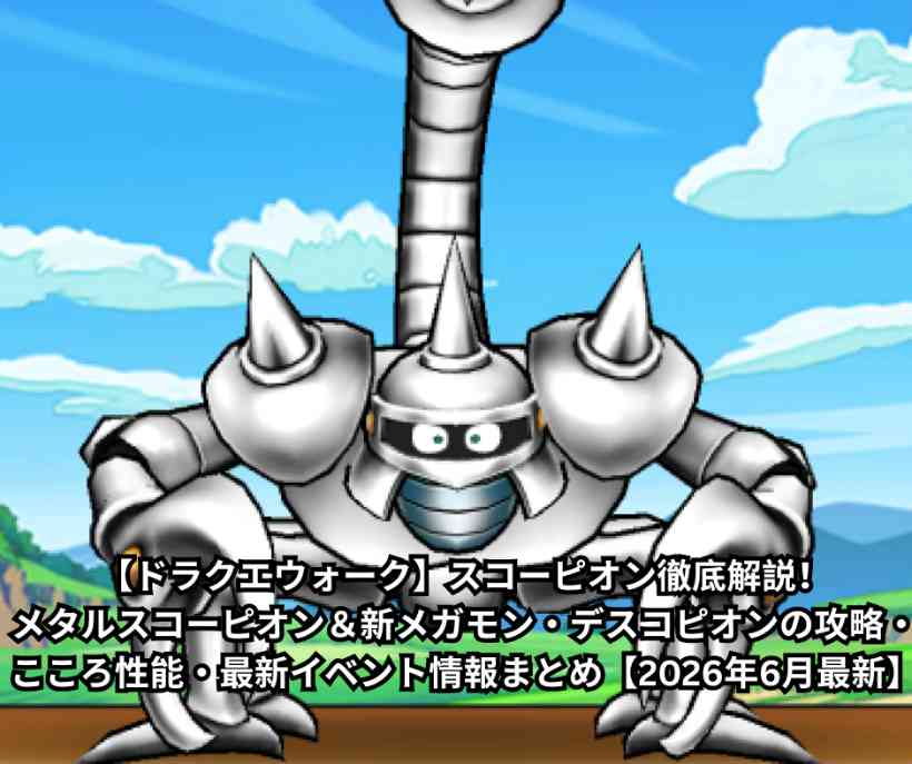 【ドラクエウォーク】スコーピオン徹底解説！メタルスコーピオン＆新メガモン・デスコピオンの攻略・こころ性能・最新イベント情報まとめ【2026年6月最新】