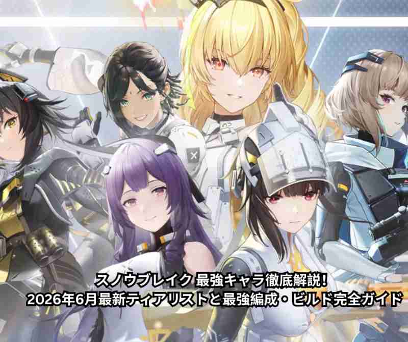 スノウブレイク 最強キャラ徹底解説！2026年6月最新ティアリストと最強編成・ビルド完全ガイド