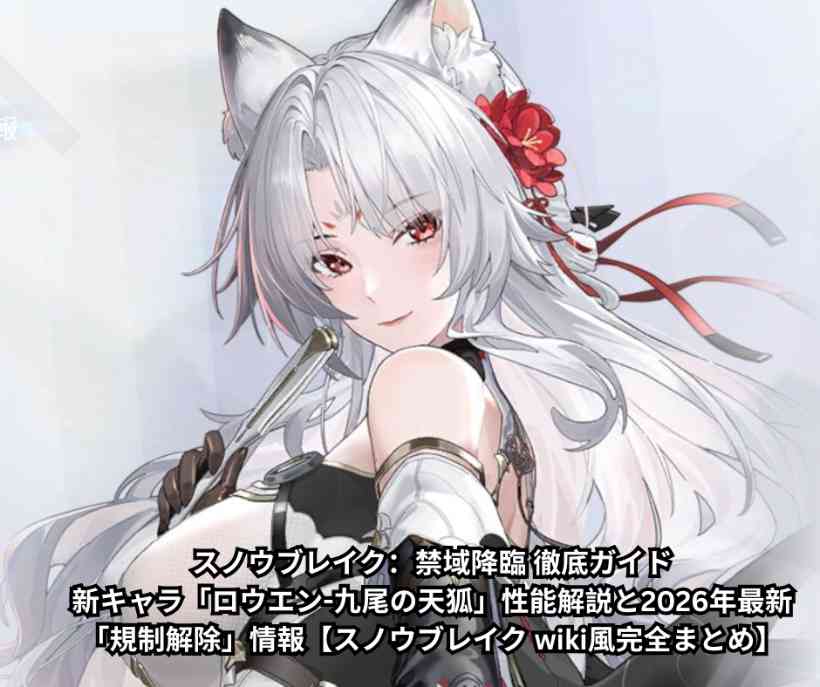 スノウブレイク：禁域降臨 徹底ガイド｜新キャラ「ロウエン 九尾の天狐」性能解説と2026年最新「規制解除」情報【スノウブレイク wiki風完全まとめ】