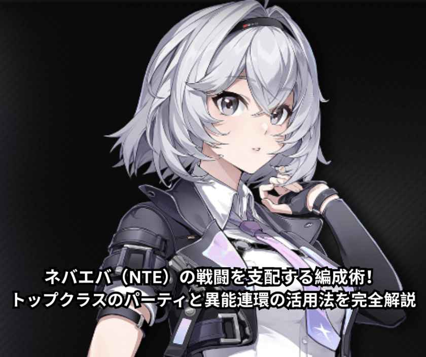 ネバエバ（NTE）の戦闘を支配する編成術！トップクラスのパーティと異能連環の活用法を完全解説