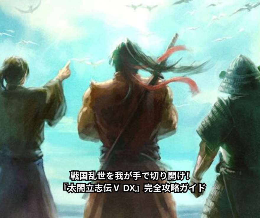 戦国乱世を我が手で切り開け！『太閤立志伝Ⅴ DX』完全攻略ガイド