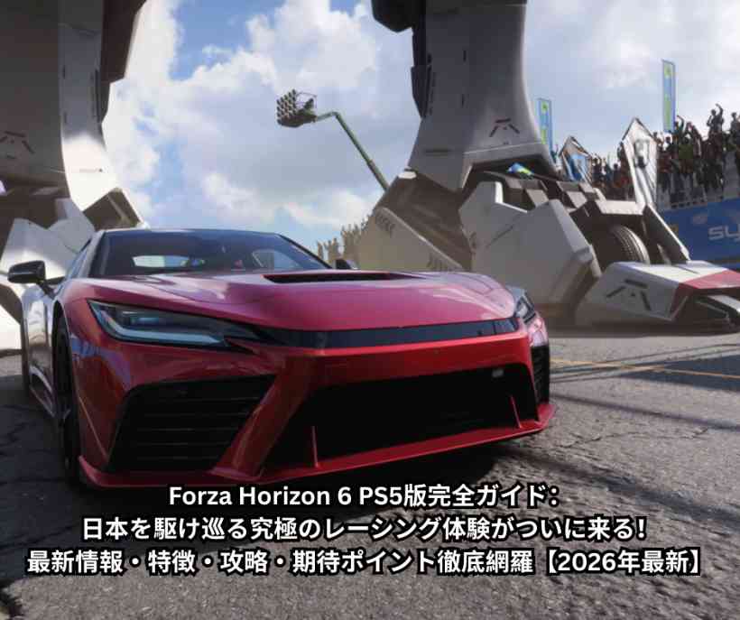 Forza Horizon 6 PS5版完全ガイド：日本を駆け巡る究極のレーシング体験がついに来る！最新情報・特徴・攻略・期待ポイント徹底網羅【2026年最新】