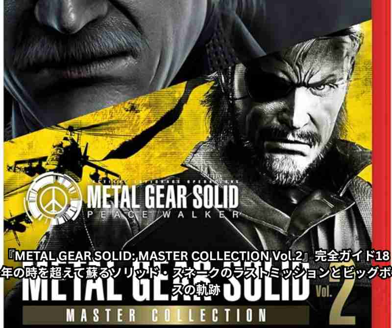 METAL GEAR SOLID MASTER COLLECTION Vol2』完全ガイド──18年の時を超えて蘇るソリッド・スネークのラストミッションとビッグボスの軌跡