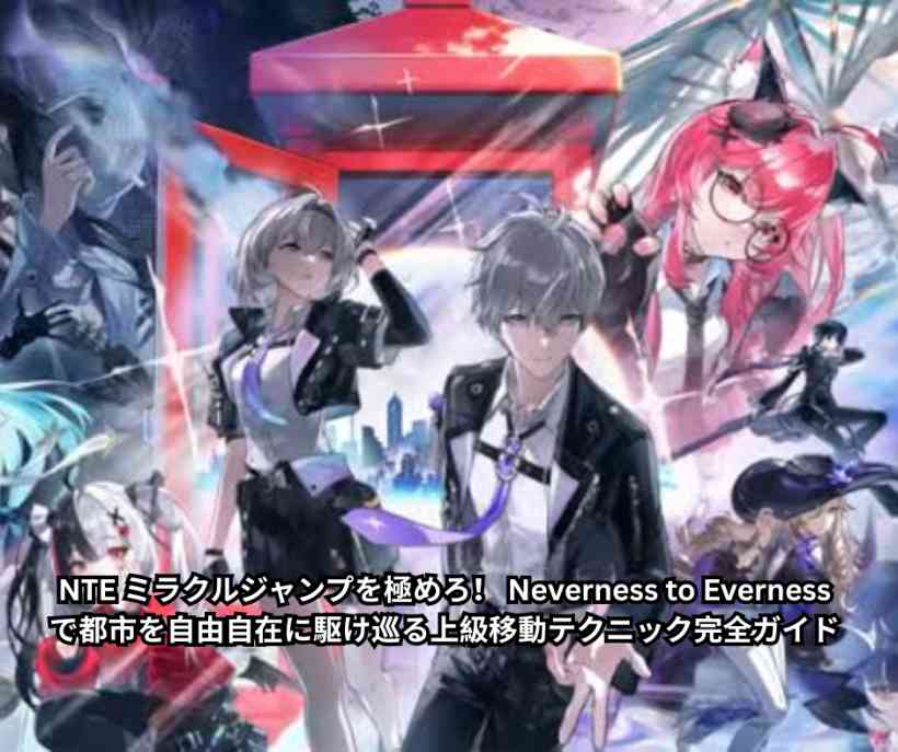 NTE ミラクルジャンプを極めろ！ Neverness to Evernessで都市を自由自在に駆け巡る上級移動テクニック完全ガイド
