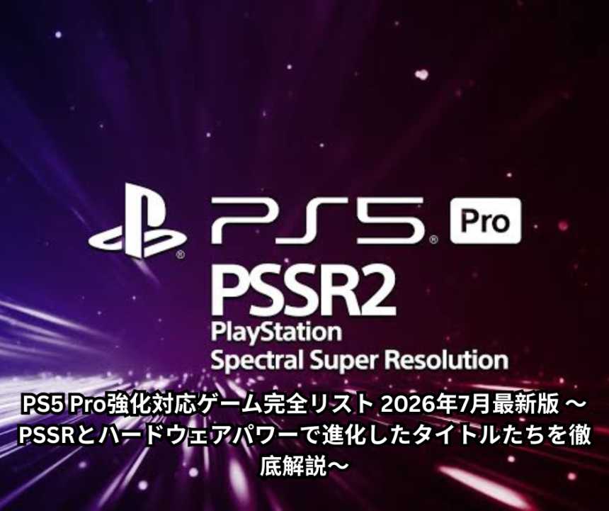 PS5 Pro強化対応ゲーム完全リスト 2026年7月最新版 ～PSSRとハードウェアパワーで進化したタイトルたちを徹底解説～