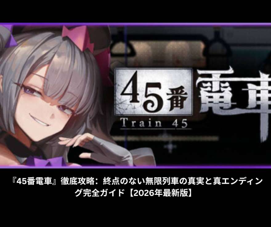 『45番電車』徹底攻略：終点のない無限列車の真実と真エンディング完全ガイド【2026年最新版】