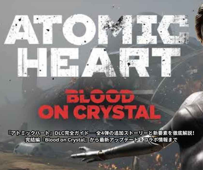 『アトミックハート』DLC完全ガイド ── 全4弾の追加ストーリーと新要素を徹底解説！ 完結編『Blood on Crystal』から最新アップデート・コラボ情報まで
