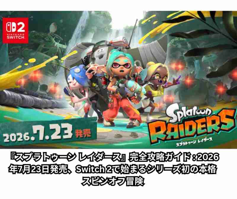 『スプラトゥーン レイダース』完全攻略ガイド - 2026年7月23日発売、Switch 2で始まるシリーズ初の本格スピンオフ冒険