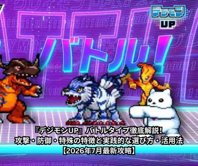 『デジモンUP』バトルタイプ徹底解説！攻撃・防御・特殊の特徴と実践的な選び方・活用法【2026年7月最新攻略】
