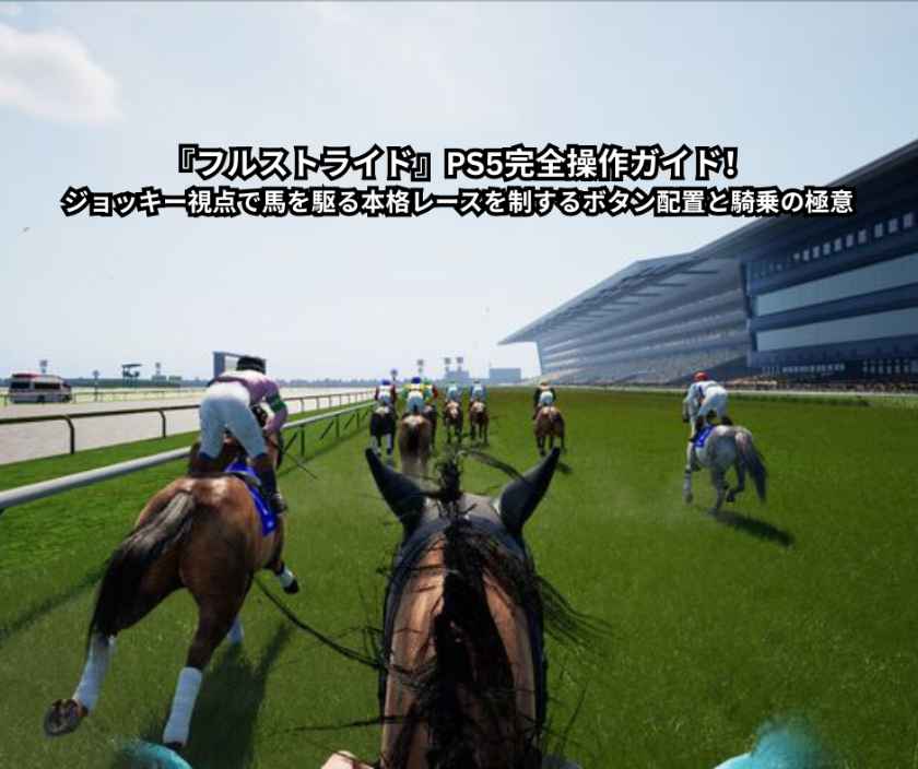『フルストライド』PS5完全操作ガイド！ジョッキー視点で馬を駆る本格レースを制するボタン配置と騎乗の極意【発売直後最新版】