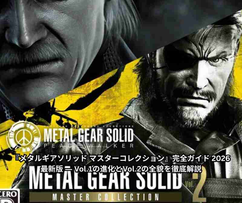 『メタルギアソリッド マスターコレクション』完全ガイド 2026最新版 ― Vol1の進化とVol2の全貌を徹底解説