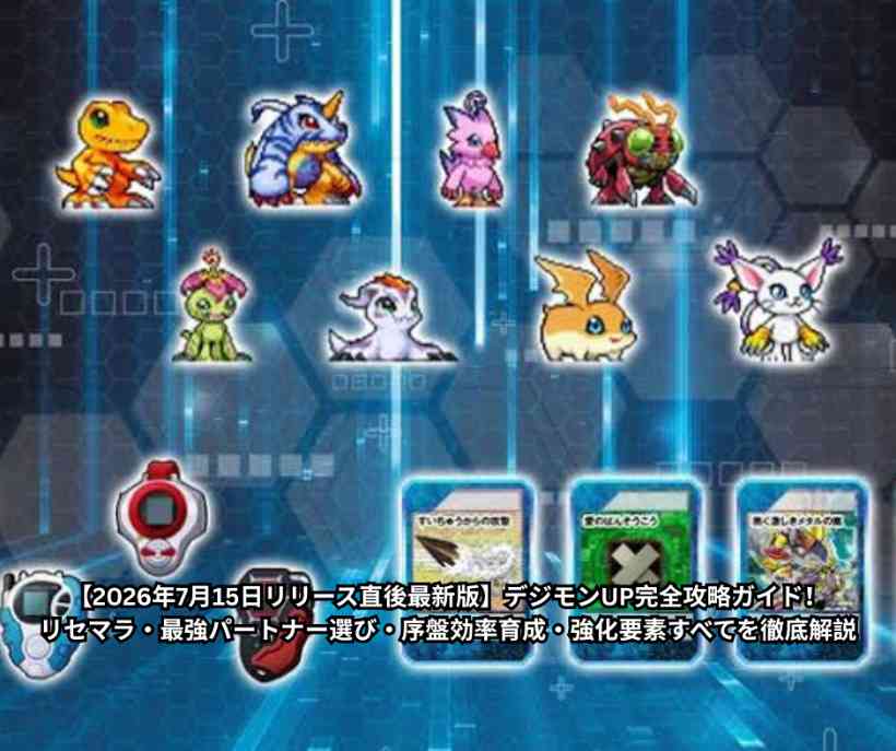 【2026年7月15日リリース直後最新版】デジモンUP完全攻略ガイド！リセマラ・最強パートナー選び・序盤効率育成・強化要素すべてを徹底解説