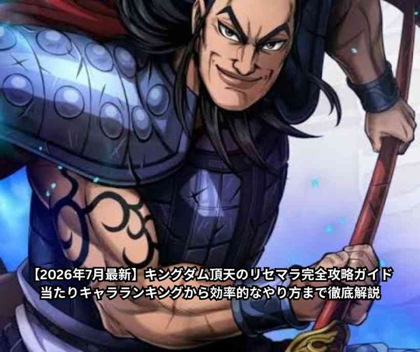 【2026年7月最新】キングダム頂天のリセマラ完全攻略ガイド｜当たりキャラランキングから効率的なやり方まで徹底解説