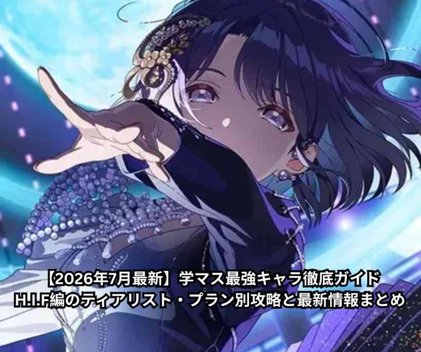 【2026年7月最新】学マス最強キャラ徹底ガイド｜HIF編のティアリスト・プラン別攻略と最新情報まとめ