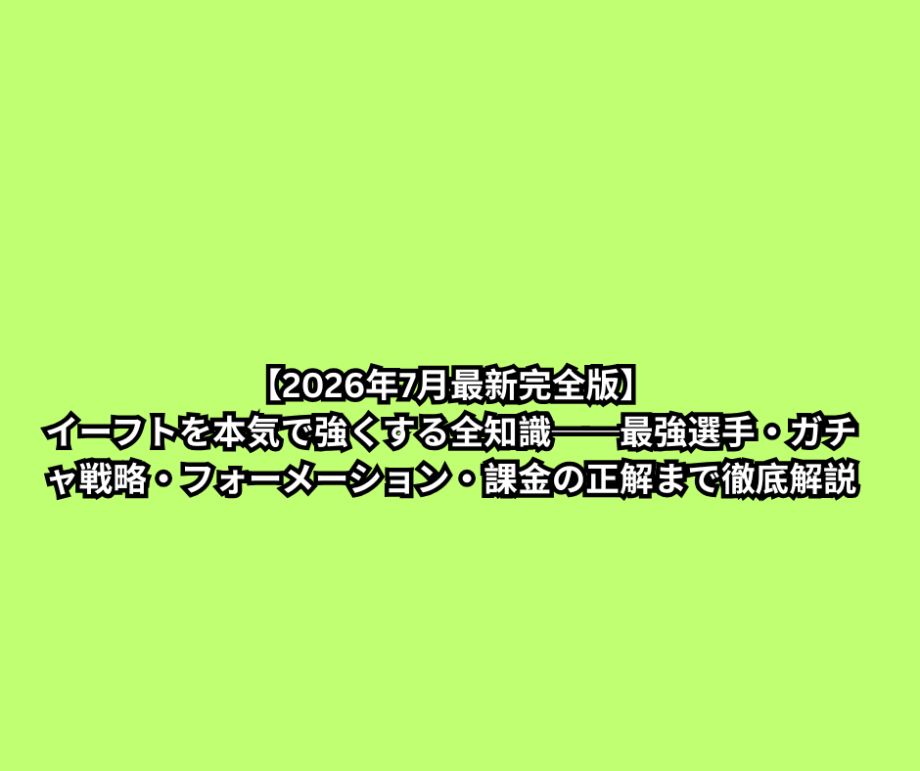 【2026年7月最新完全版】イーフトを本気で強くする全知識──最強選手・ガチャ戦略・フォーメーション・課金の正解まで徹底解説