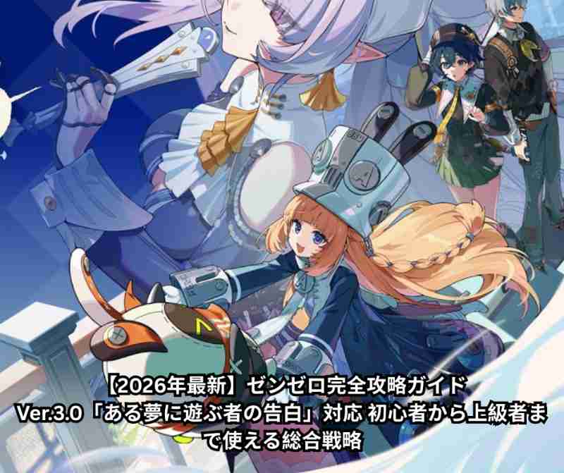 【2026年最新】ゼンゼロ完全攻略ガイド｜Ver30「ある夢に遊ぶ者の告白」対応 初心者から上級者まで使える総合戦略