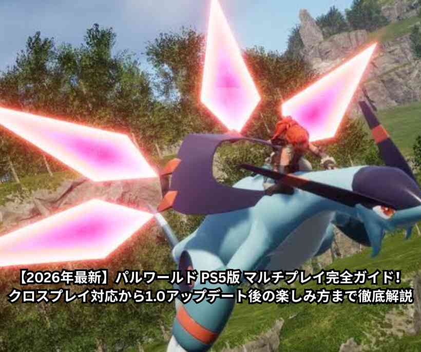 【2026年最新】パルワールド PS5版 マルチプレイ完全ガイド！クロスプレイ対応から10アップデート後の楽しみ方まで徹底解説