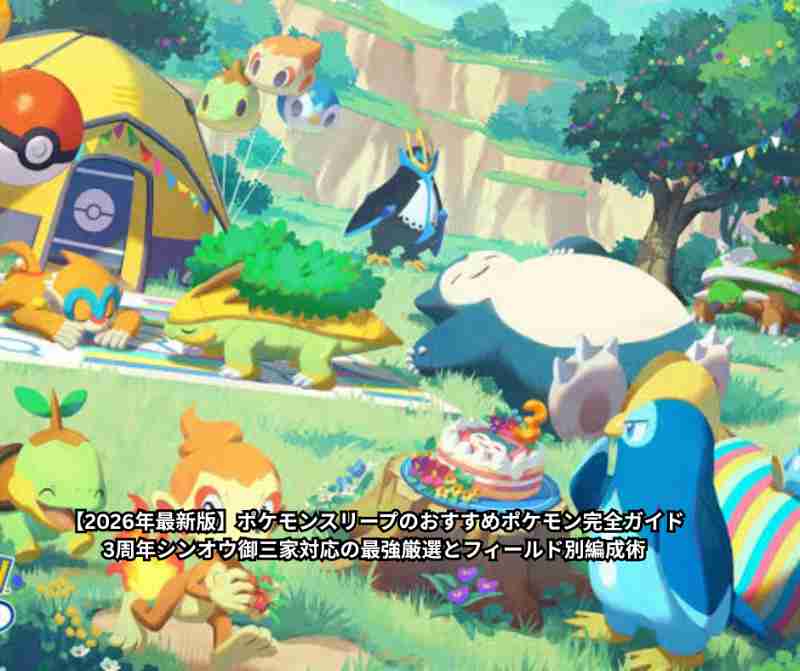 【2026年最新版】ポケモンスリープのおすすめポケモン完全ガイド｜3周年シンオウ御三家対応の最強厳選とフィールド別編成術