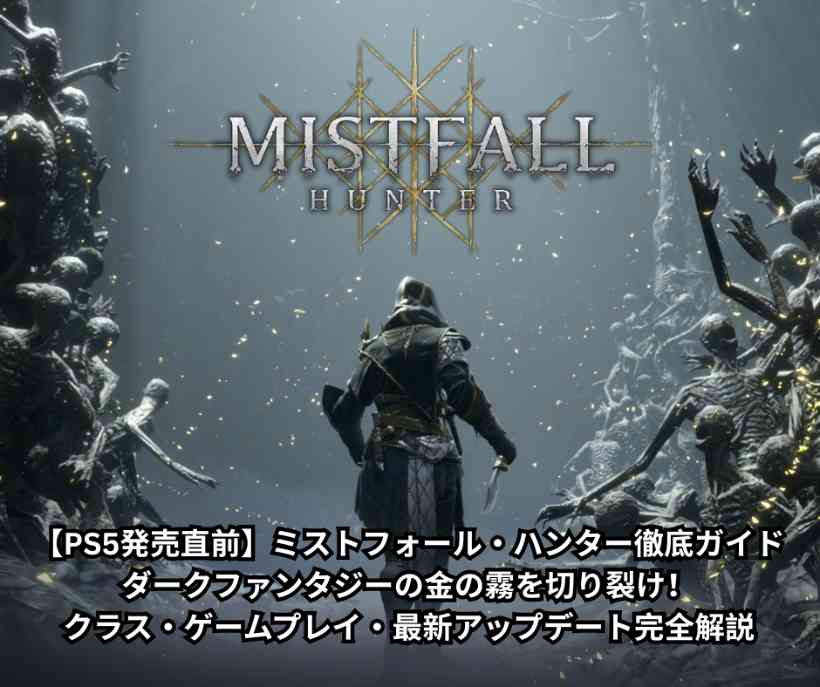【PS5発売直前】ミストフォール・ハンター徹底ガイド｜ダークファンタジーの金の霧を切り裂け！クラス・ゲームプレイ・最新アップデート完全解説