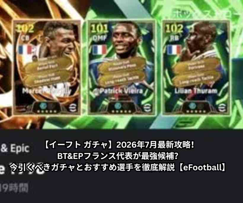 【イーフト ガチャ】2026年7月最新攻略！BT&EPフランス代表が最強候補？今引くべきガチャとおすすめ選手を徹底解説【eFootball】