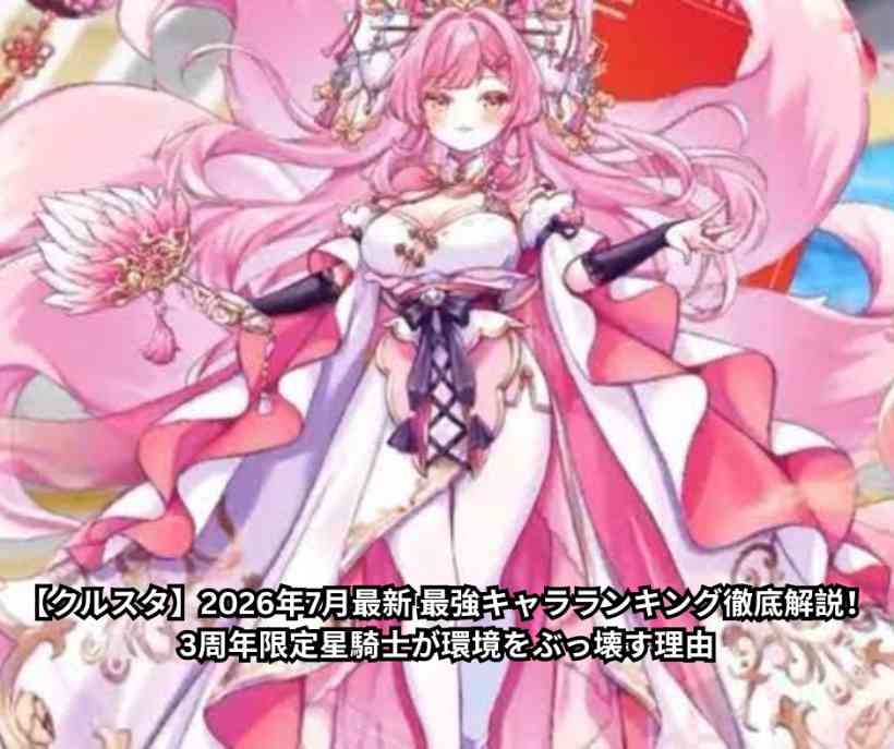 【クルスタ】2026年7月最新 最強キャラランキング徹底解説！3周年限定星騎士が環境をぶっ壊す理由