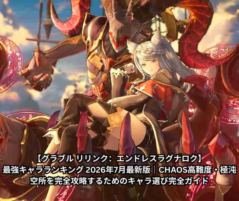 【グラブル リリンク：エンドレスラグナロク】最強キャラランキング 2026年7月最新版｜CHAOS高難度・極沌空所を完全攻略するためのキャラ選び完全ガイド