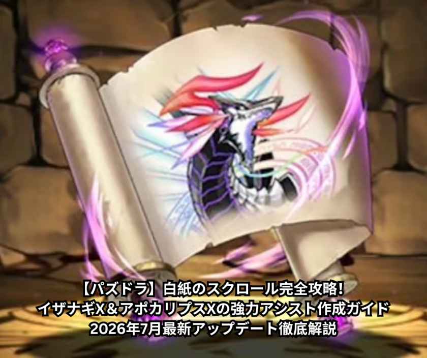 【パズドラ】白紙のスクロール完全攻略！イザナギX＆アポカリプスXの強力アシスト作成ガイド｜2026年7月最新アップデート徹底解説
