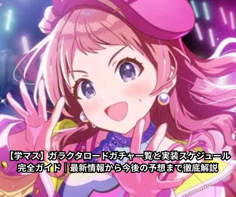 【学マス】ガラクタロードガチャ一覧と実装スケジュール完全ガイド｜最新情報から今後の予想まで徹底解説