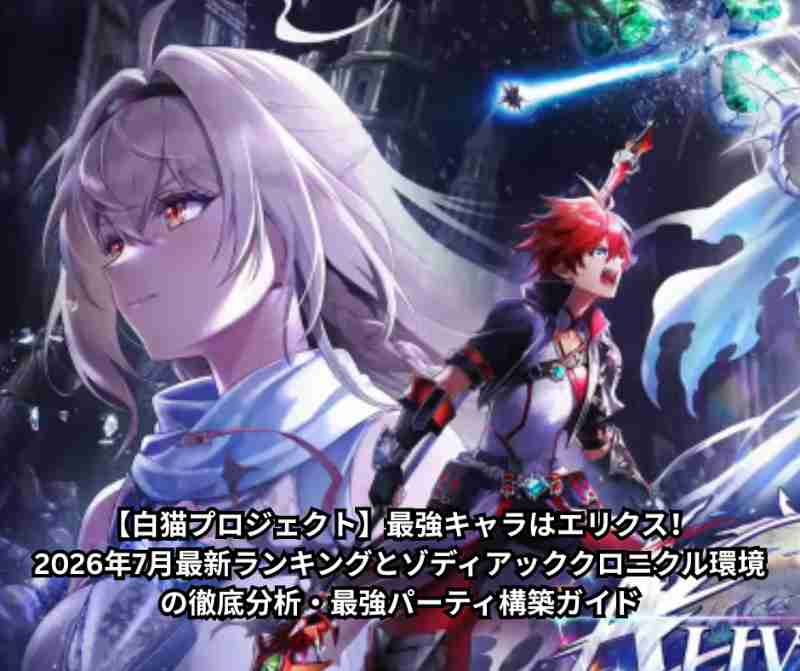 【白猫プロジェクト】最強キャラはエリクス！2026年7月最新ランキングとゾディアッククロニクル環境の徹底分析・最強パーティ構築ガイド