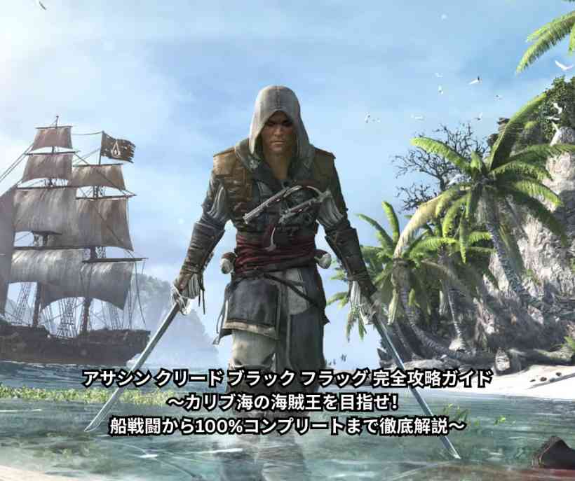 アサシン クリード ブラック フラッグ 完全攻略ガイド ～カリブ海の海賊王を目指せ！ 船戦闘から100%コンプリートまで徹底解説～