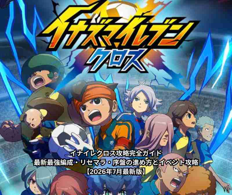 イナイレクロス攻略完全ガイド｜最新最強編成・リセマラ・序盤の進め方とイベント攻略【2026年7月最新版】
