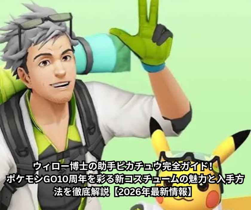ウィロー博士の助手ピカチュウ完全ガイド！ポケモンGO10周年を彩る新コスチュームの魅力と入手方法を徹底解説【2026年最新情報】