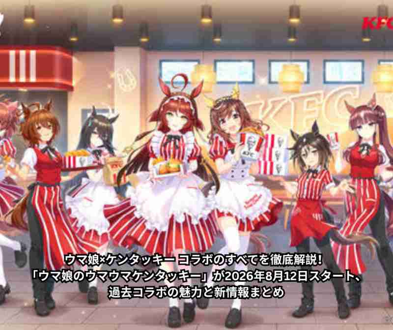ウマ娘×ケンタッキー コラボのすべてを徹底解説！「ウマ娘のウマウマケンタッキー」が2026年8月12日スタート、過去コラボの魅力と新情報まとめ