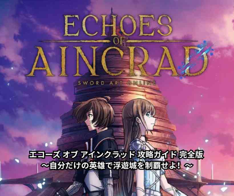 エコーズ オブ アインクラッド 攻略ガイド 完全版 ～自分だけの英雄で浮遊城を制覇せよ！～