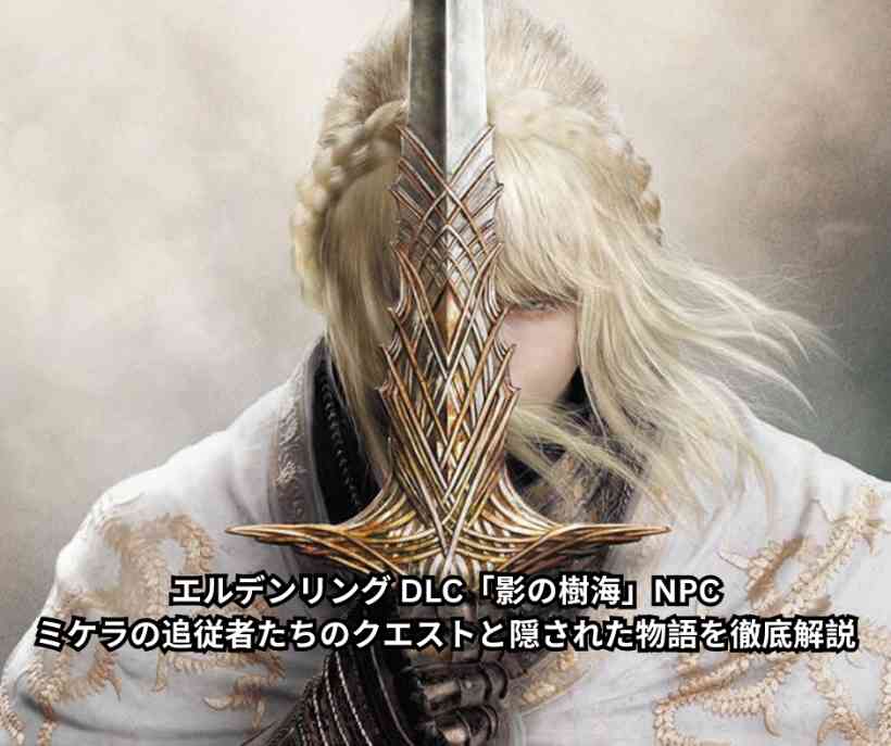 エルデンリング DLC「影の樹海」NPC完全ガイド｜ミケラの追従者たちのクエストと隠された物語を徹底解説