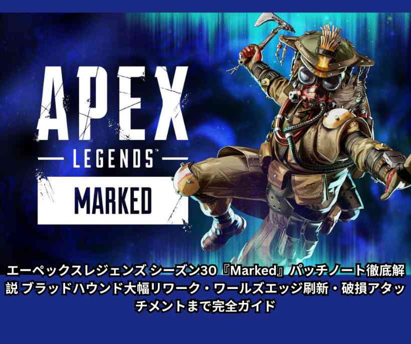 エーペックスレジェンズ シーズン30『Marked』パッチノート徹底解説 ブラッドハウンド大幅リワーク・ワールズエッジ刷新・破損アタッチメントまで完全ガイド
