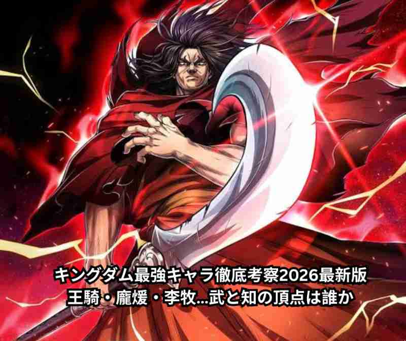 キングダム最強キャラ徹底考察2026最新版｜王騎・龐煖・李牧…武と知の頂点は誰か
