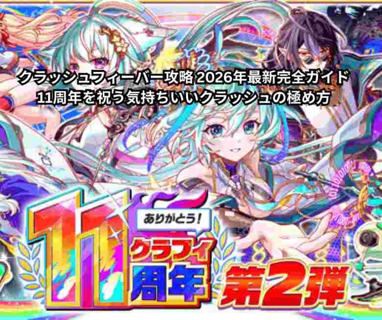 クラッシュフィーバー攻略 2026年最新完全ガイド｜11周年を祝う気持ちいいクラッシュの極め方