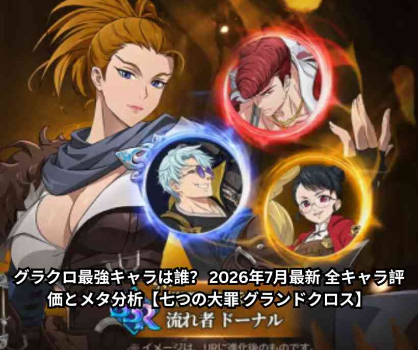 グラクロ最強キャラは誰？ 2026年7月最新 全キャラ評価とメタ分析【七つの大罪 グランドクロス】
