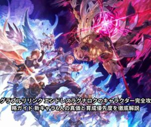 グラブルリリンク エンドレスラグナロクのキャラクター完全攻略ガイド 新キャラ6人の真価と育成優先度を徹底解説
