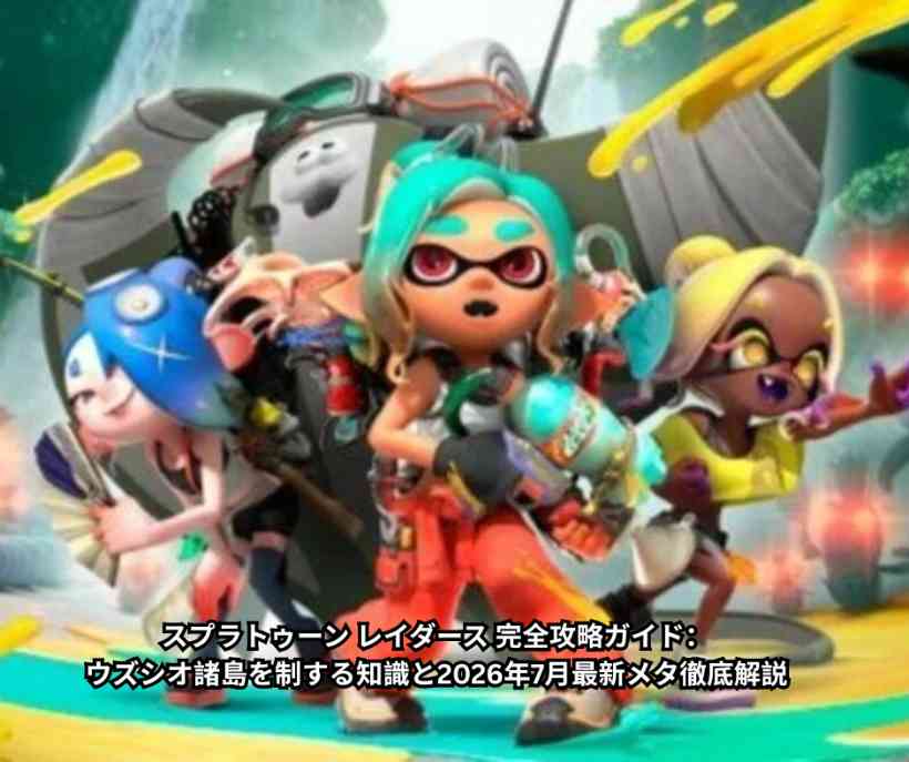 スプラトゥーン レイダース 完全攻略ガイド：ウズシオ諸島を制する知識と2026年7月最新メタ徹底解説