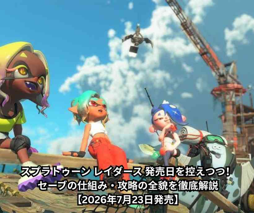 スプラトゥーン レイダース 発売日を控えつつ！セーブの仕組み・攻略の全貌を徹底解説【2026年7月23日発売】