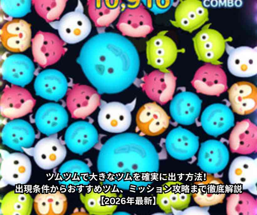 ツムツムで大きなツムを確実に出す方法！出現条件からおすすめツム、ミッション攻略まで徹底解説【2026年最新】