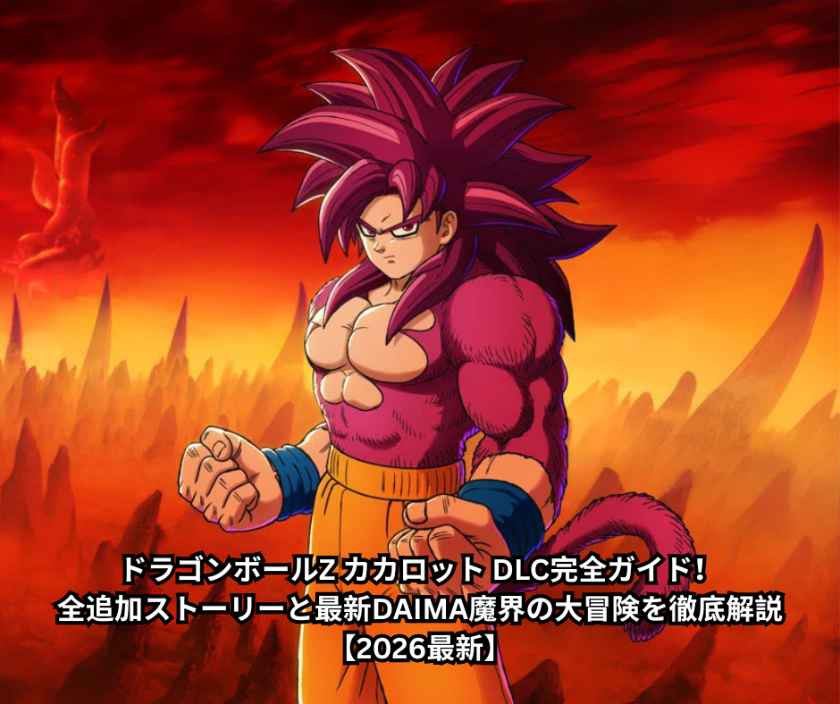 ドラゴンボールZ カカロット DLC完全ガイド！全追加ストーリーと最新DAIMA魔界の大冒険を徹底解説【2026最新】
