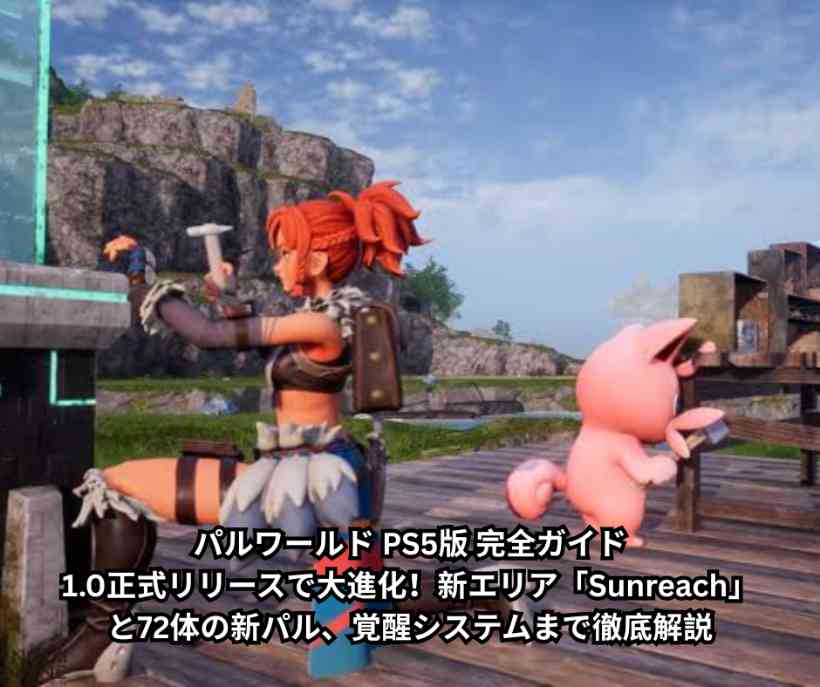 パルワールド PS5版 完全ガイド｜10正式リリースで大進化！新エリア「Sunreach」と72体の新パル、覚醒システムまで徹底解説