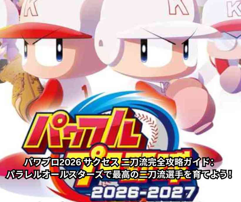 パワプロ2026 サクセス 二刀流完全攻略ガイド：パラレルオールスターズで最高の二刀流選手を育てよう！