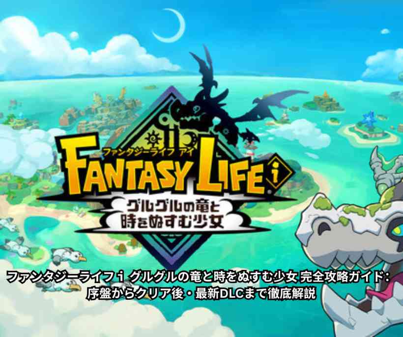 ファンタジーライフｉ グルグルの竜と時をぬすむ少女 完全攻略ガイド：序盤からクリア後・最新DLCまで徹底解説