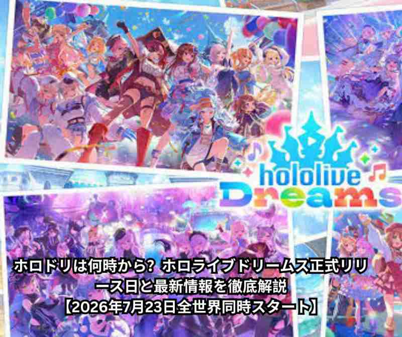ホロドリは何時から？ホロライブドリームス正式リリース日と最新情報を徹底解説【2026年7月23日全世界同時スタート】