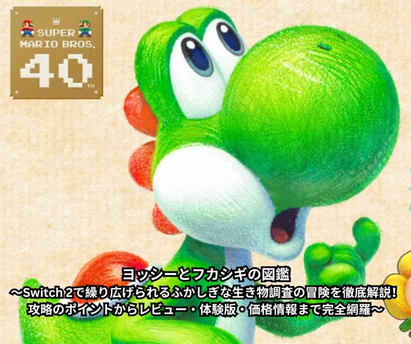 ヨッシーとフカシギの図鑑 〜Switch 2で繰り広げられるふかしぎな生き物調査の冒険を徹底解説！ 攻略のポイントからレビュー・体験版・価格情報まで完全網羅〜